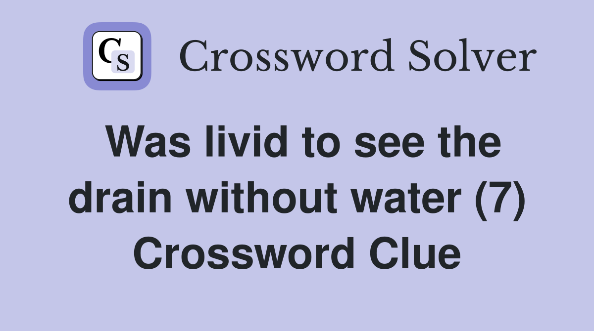 Was livid to see the drain without water (7) Crossword Clue