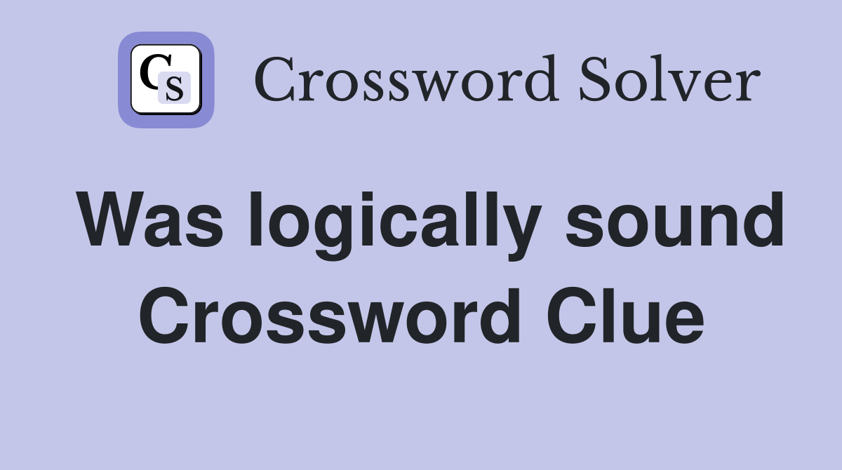 Was logically sound Crossword Clue