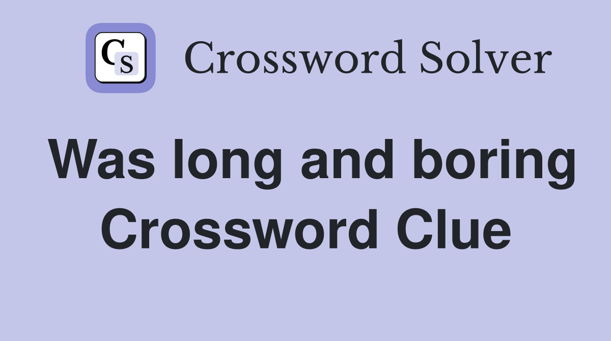 Was long and boring Crossword Clue