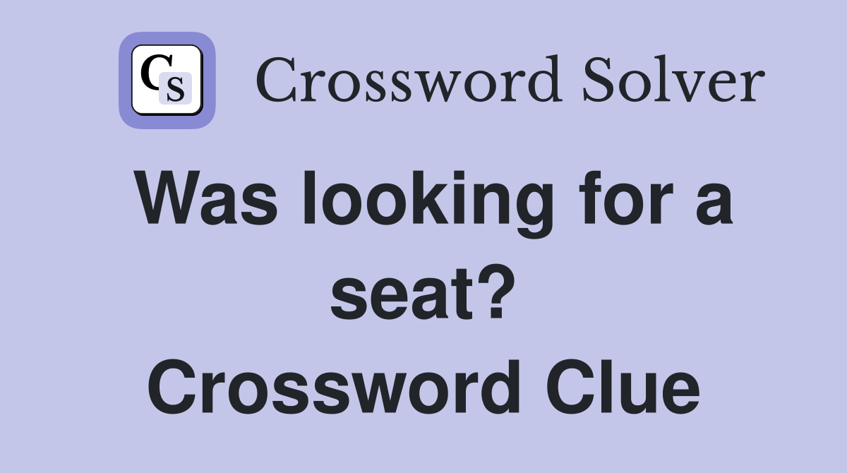 Was looking for a seat? Crossword Clue