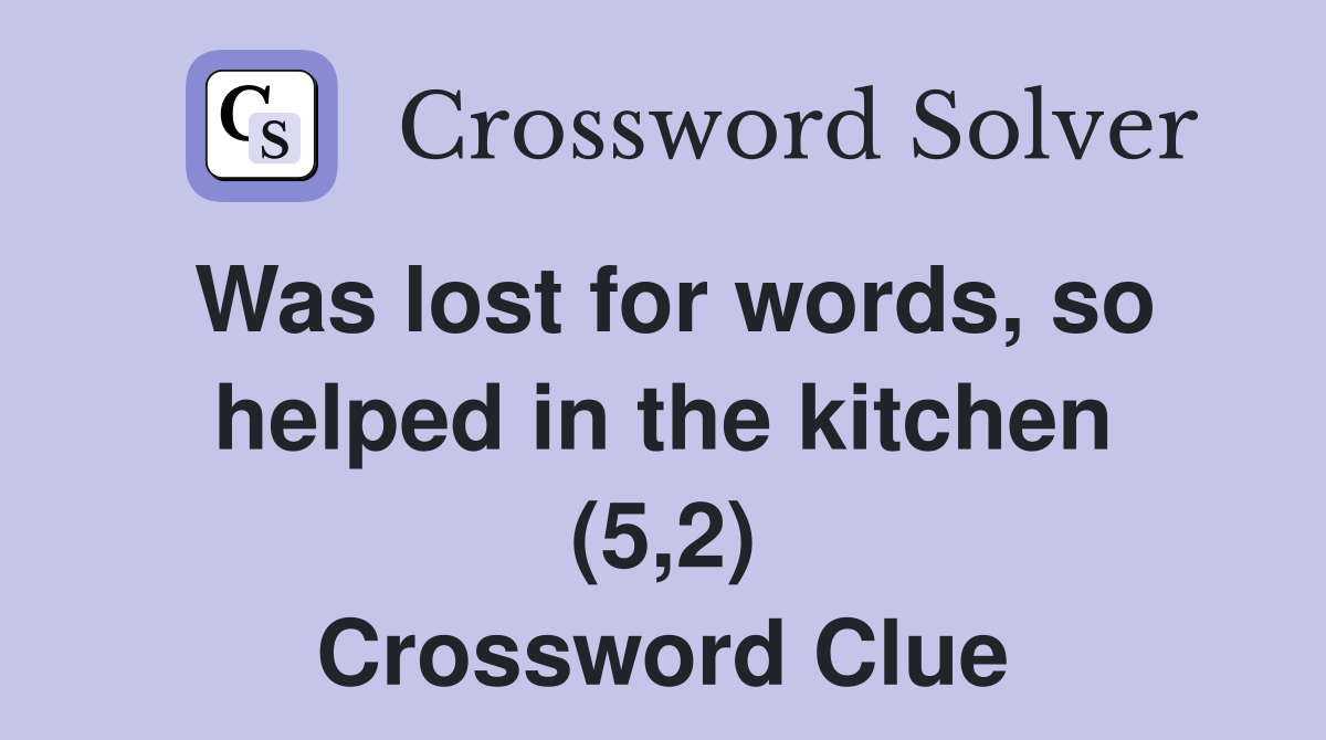 Was lost for words, so helped in the kitchen (5,2) Crossword Clue