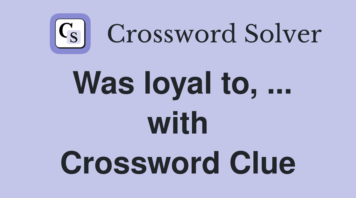 Was loyal to, ... with Crossword Clue