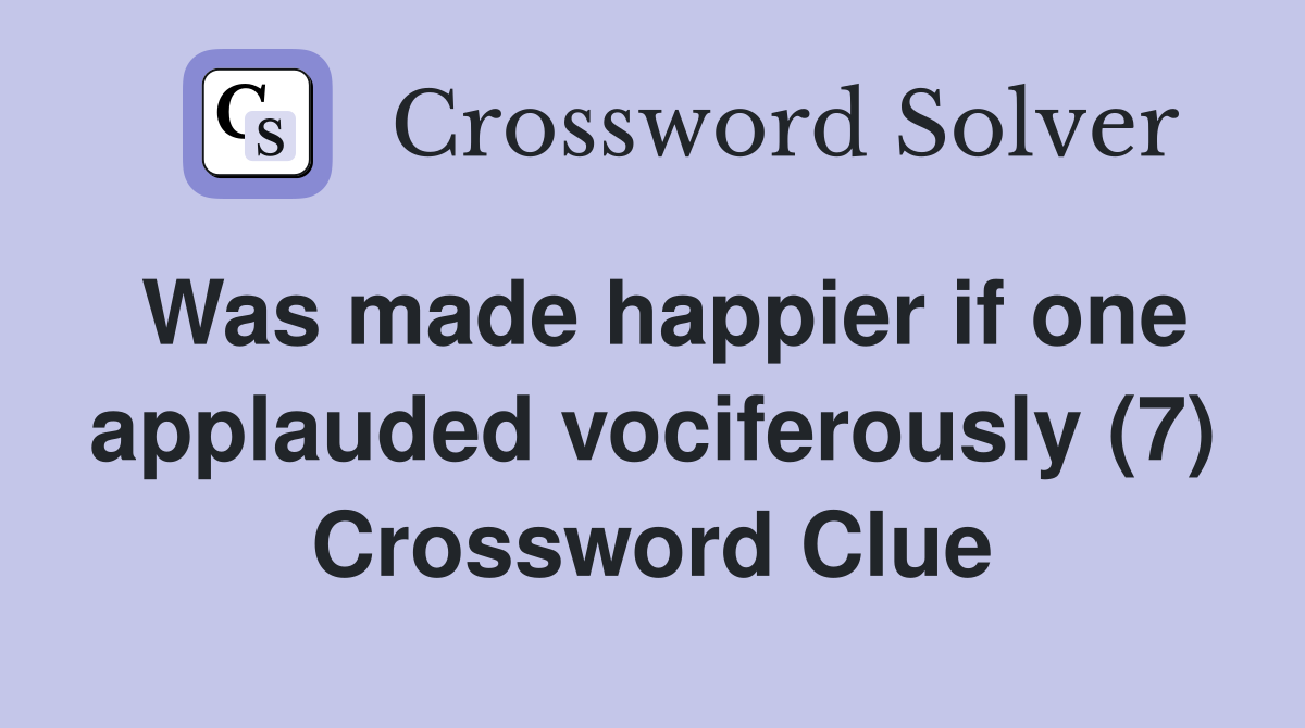 Was made happier if one applauded vociferously (7) Crossword Clue