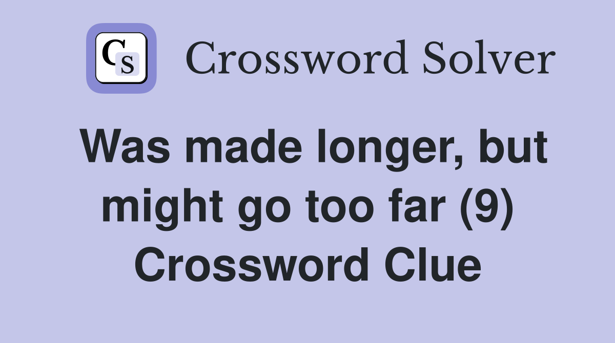 Was made longer, but might go too far (9) Crossword Clue