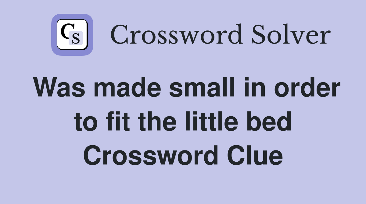 Was made small in order to fit the little bed Crossword Clue