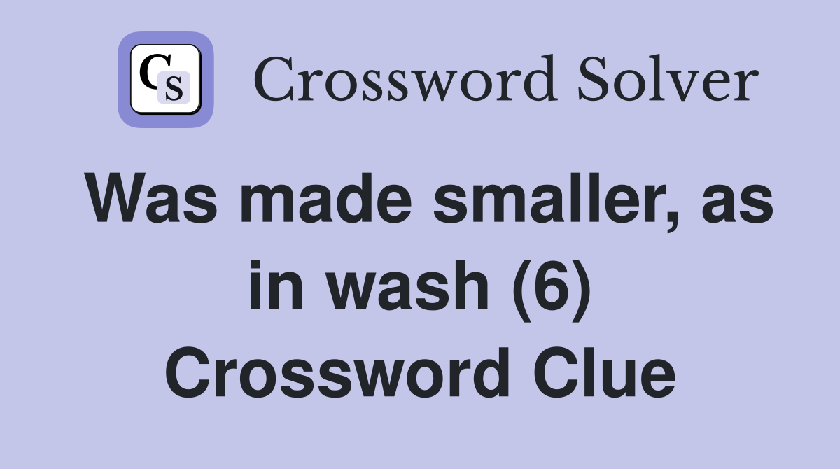Was made smaller, as in wash (6) Crossword Clue
