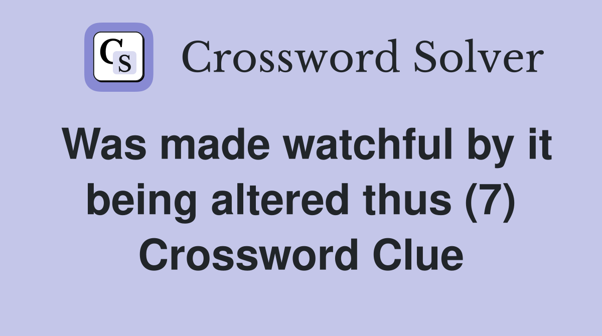 Was made watchful by it being altered thus (7) Crossword Clue