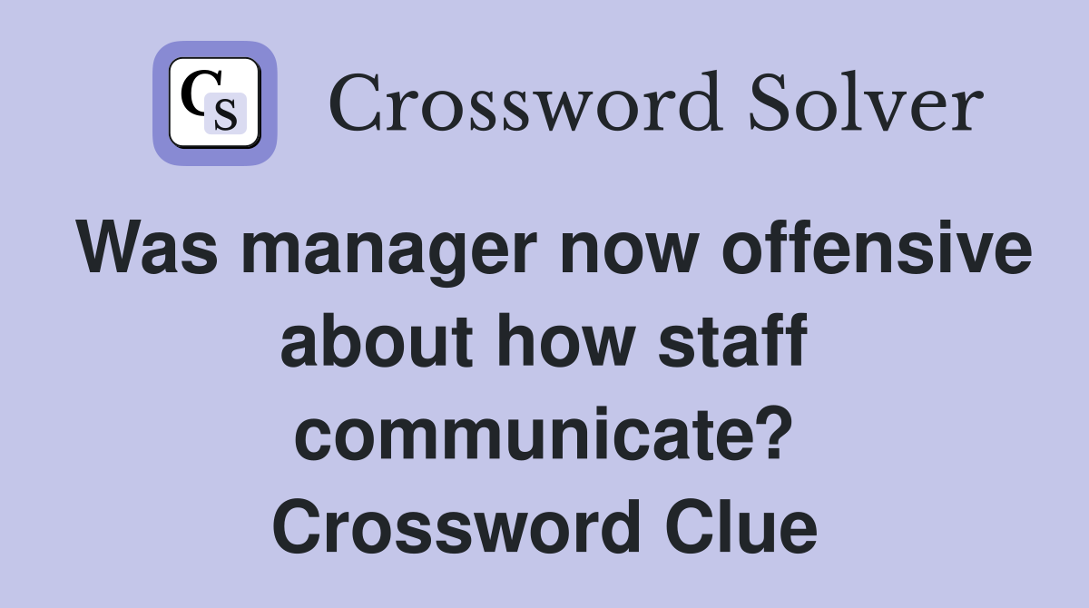 Was manager now offensive about how staff communicate? Crossword Clue