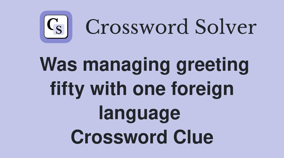 Was managing greeting fifty with one foreign language  Crossword Clue