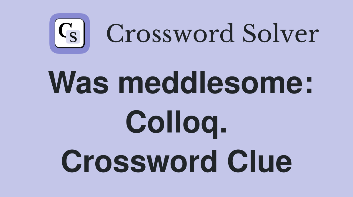Was meddlesome: Colloq. Crossword Clue