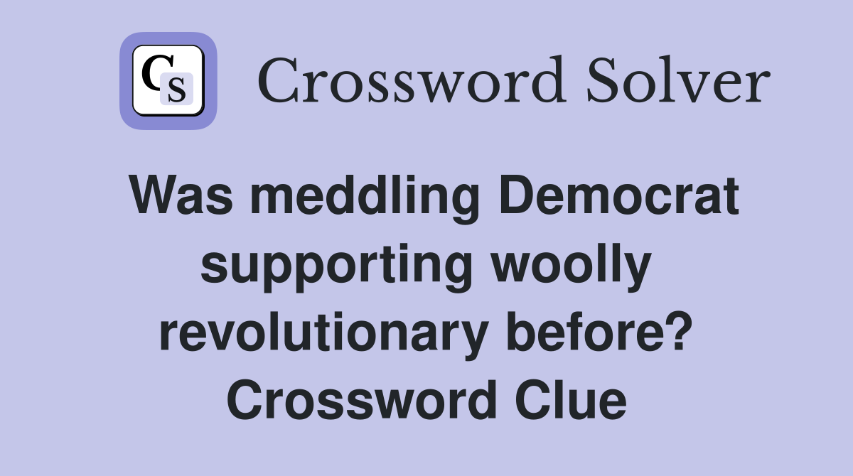 Was meddling Democrat supporting woolly revolutionary before? Crossword Clue