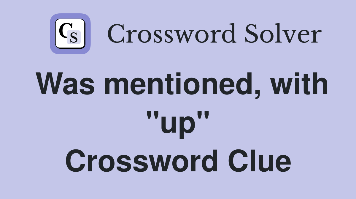 Was mentioned, with ''up'' Crossword Clue
