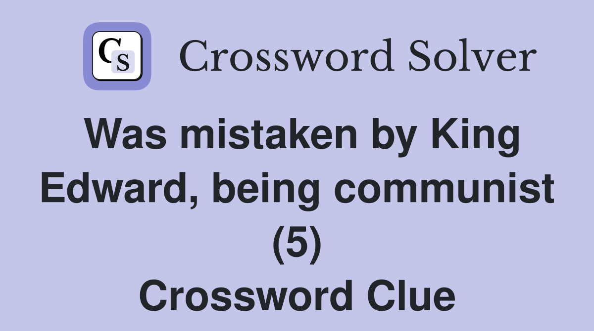 Was mistaken by King Edward, being communist (5) Crossword Clue