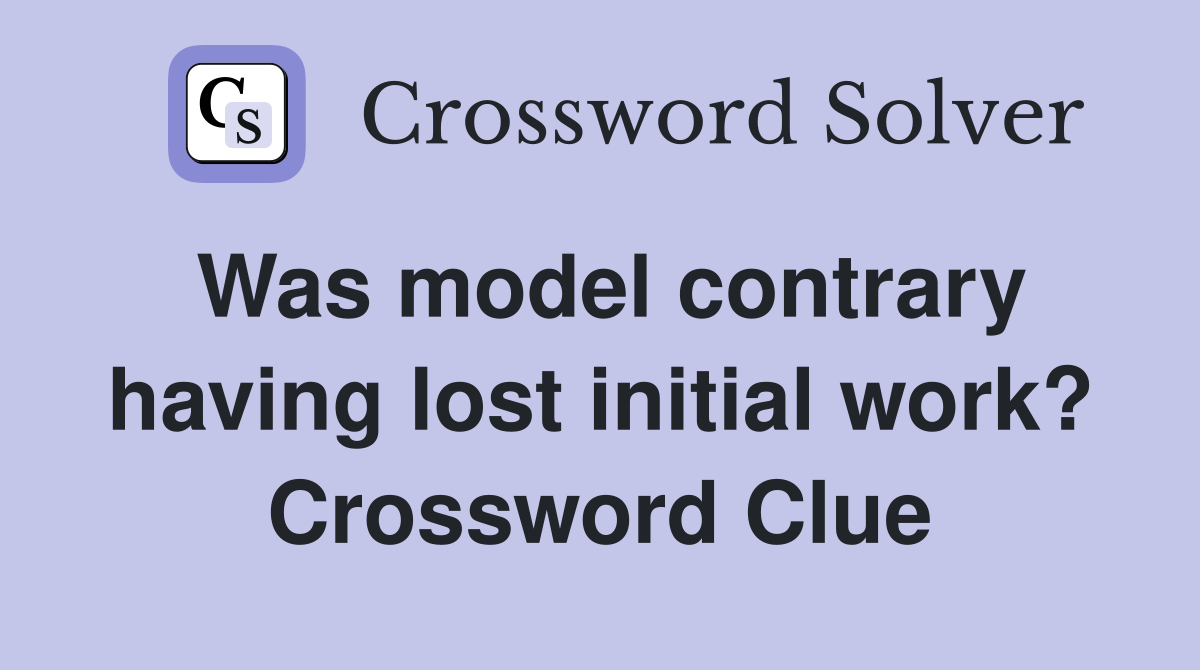 Was model contrary having lost initial work? Crossword Clue