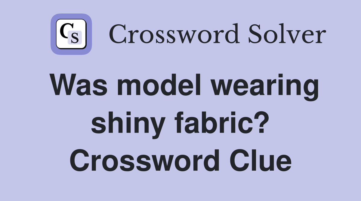 Was model wearing shiny fabric? Crossword Clue