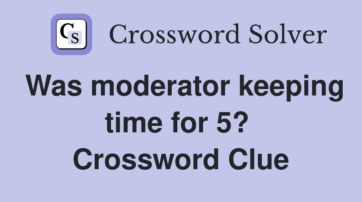 Was moderator keeping time for 5?  Crossword Clue