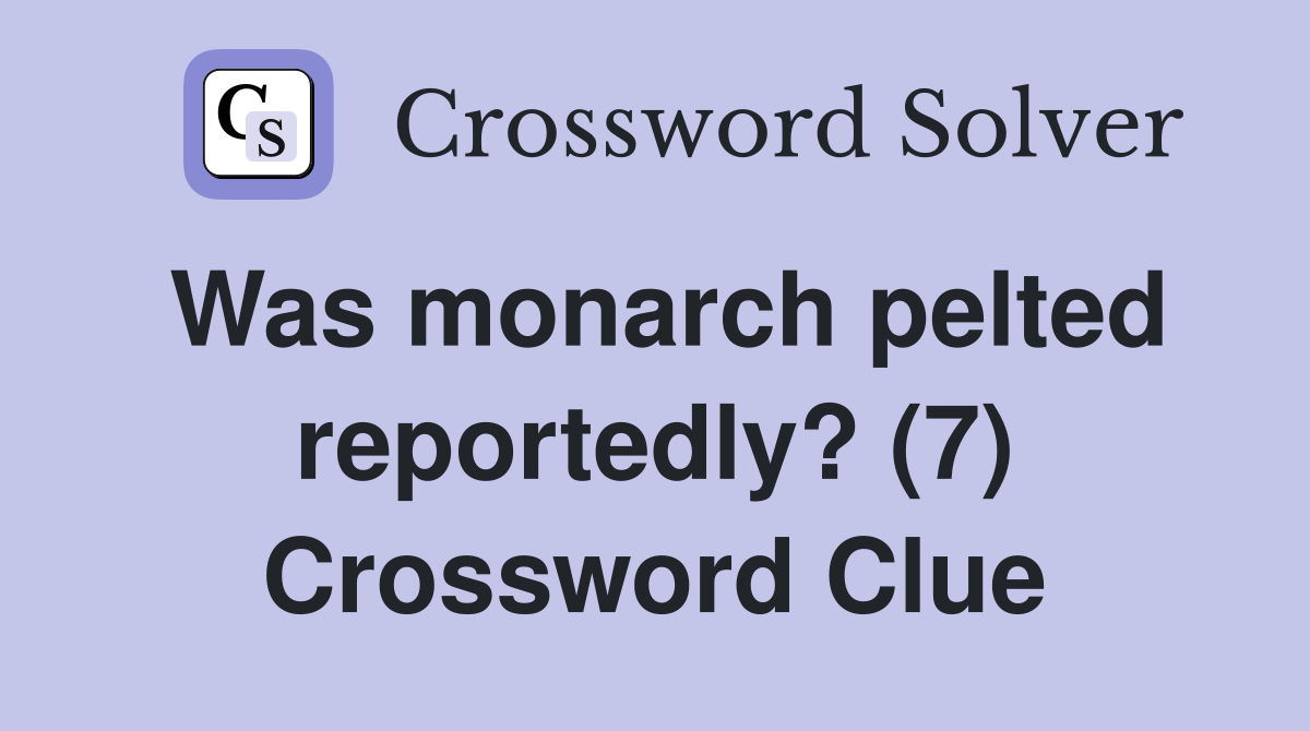 Was monarch pelted reportedly? (7) Crossword Clue
