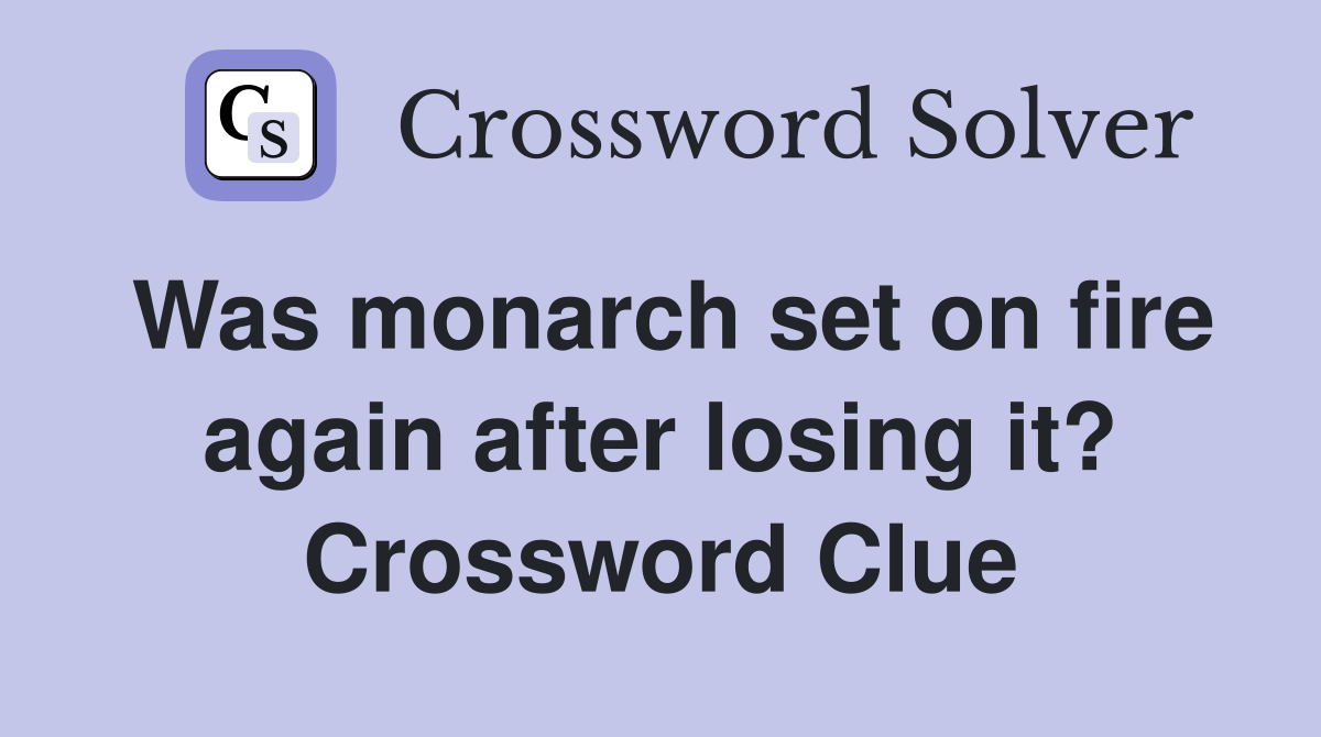 Was monarch set on fire again after losing it? Crossword Clue