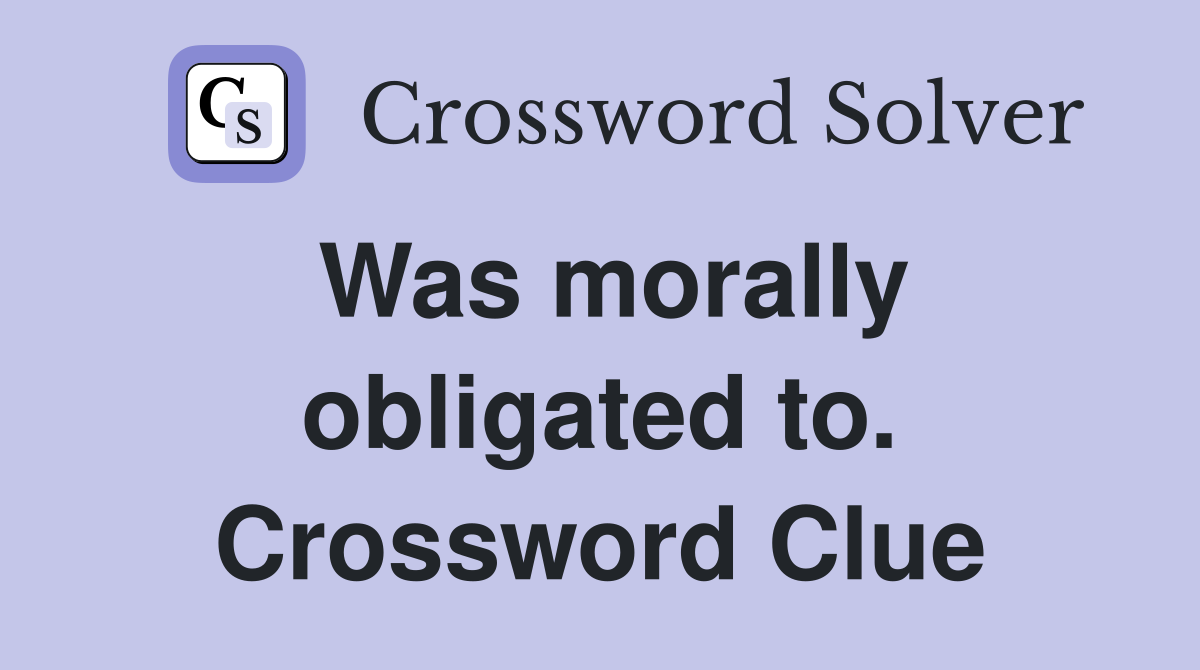Was morally obligated to. Crossword Clue