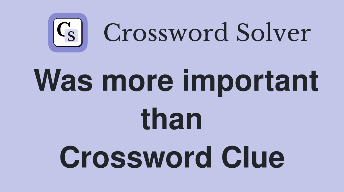 Was more important than Crossword Clue