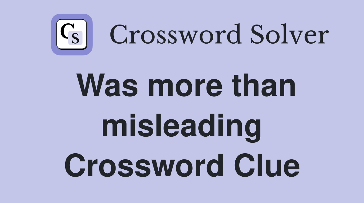 Was more than misleading Crossword Clue