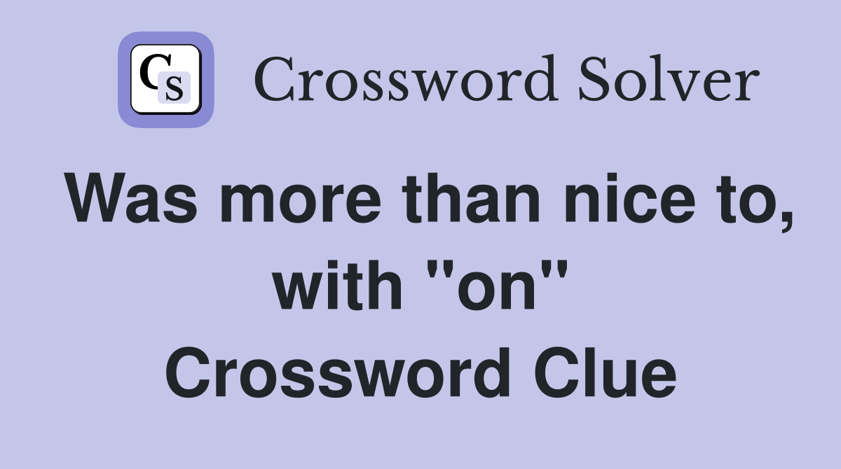 Was more than nice to, with "on" Crossword Clue