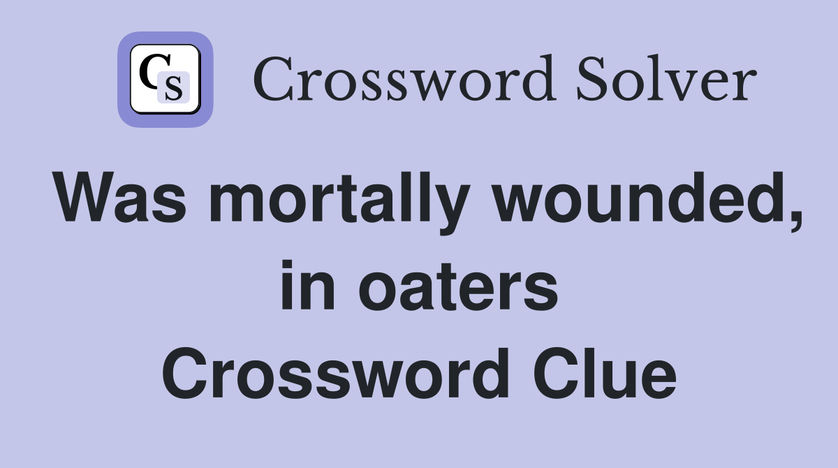 Was mortally wounded, in oaters Crossword Clue