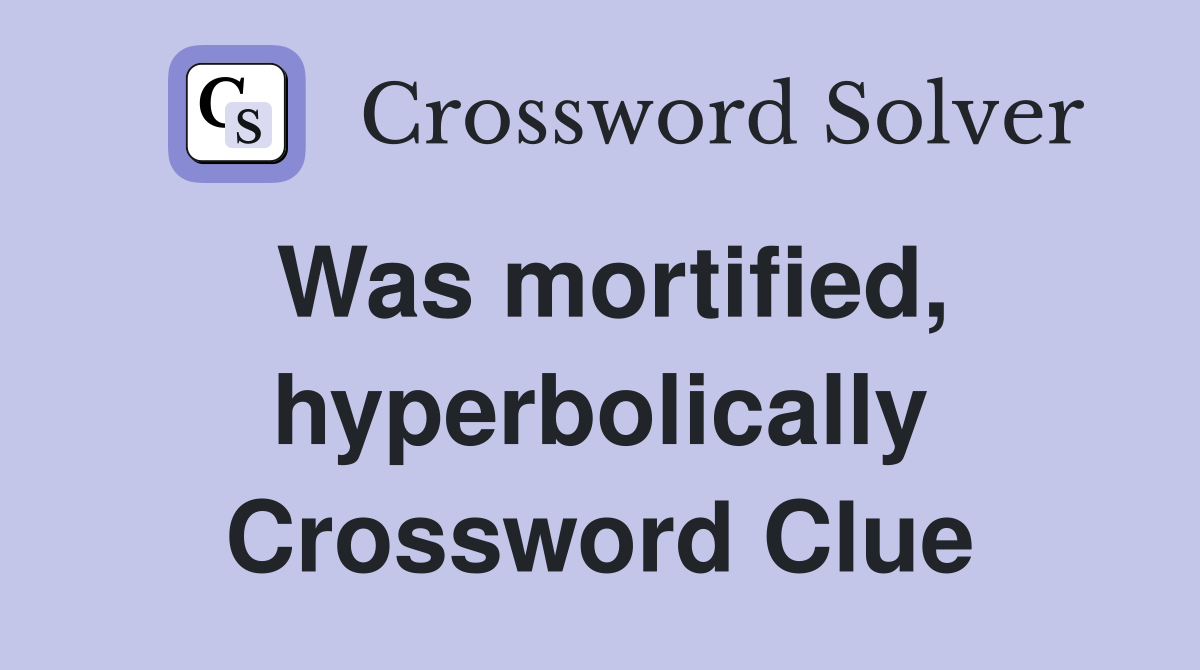 Was mortified, hyperbolically Crossword Clue