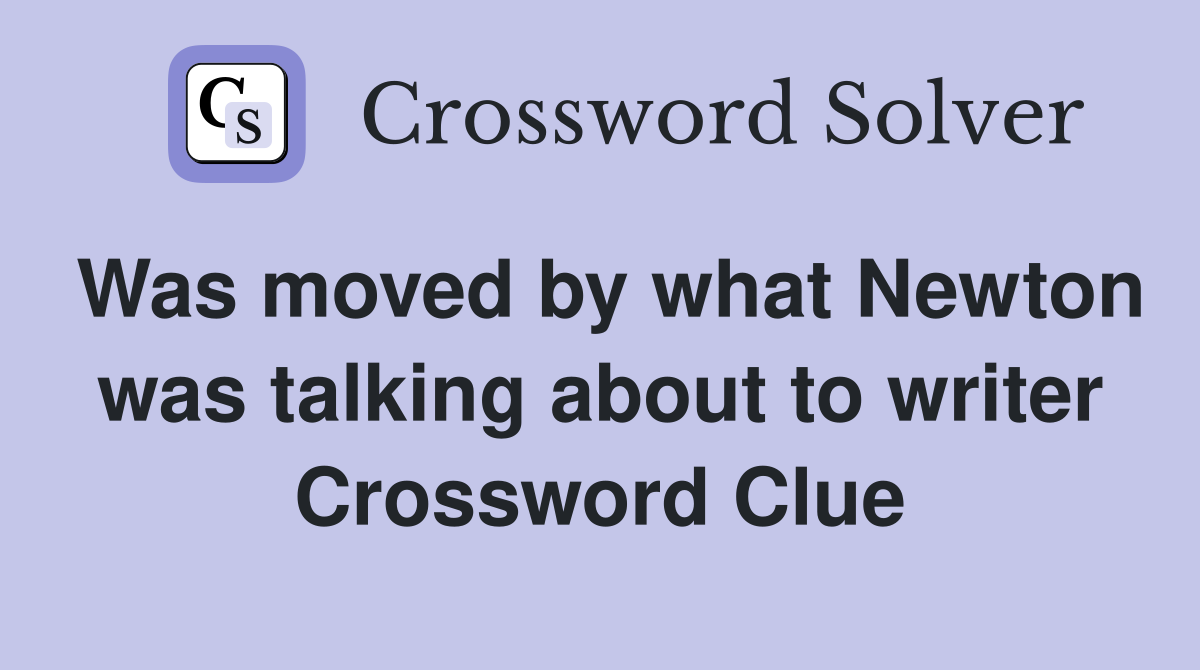 Was moved by what Newton was talking about to writer Crossword Clue