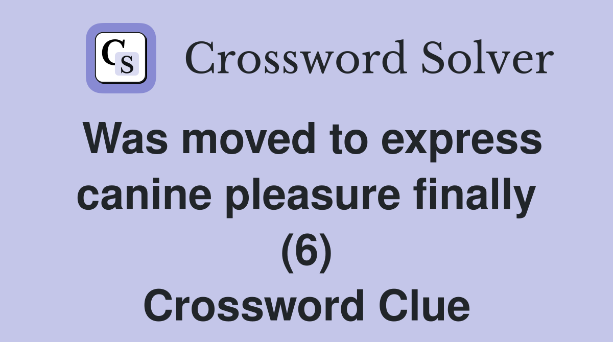 Was moved to express canine pleasure finally (6) Crossword Clue