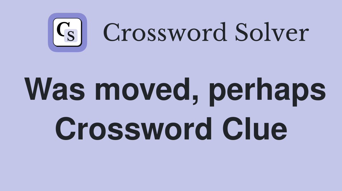 Was moved, perhaps Crossword Clue