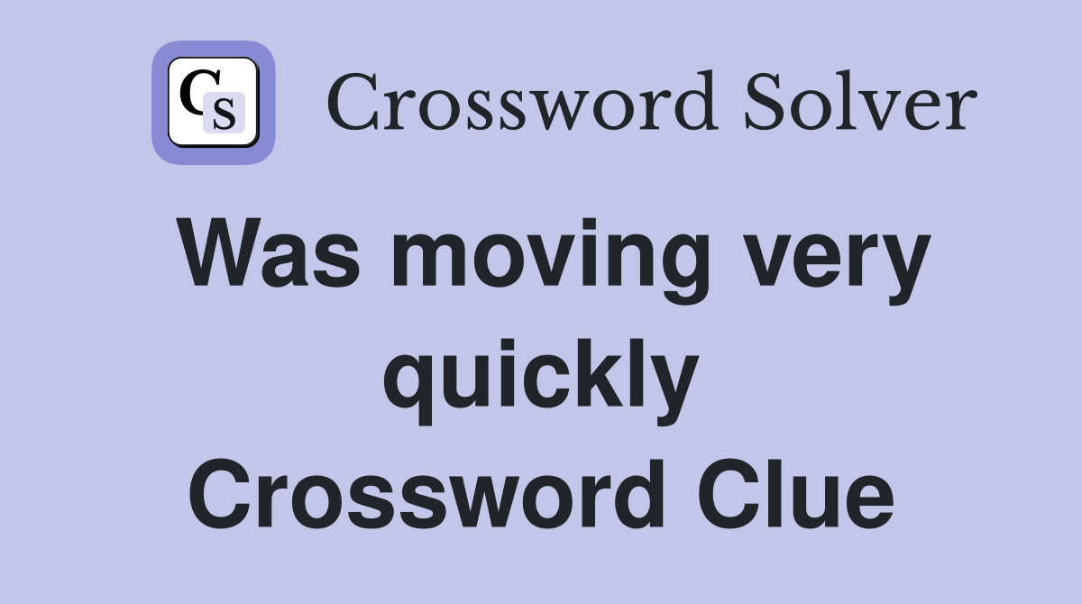 Was moving very quickly Crossword Clue