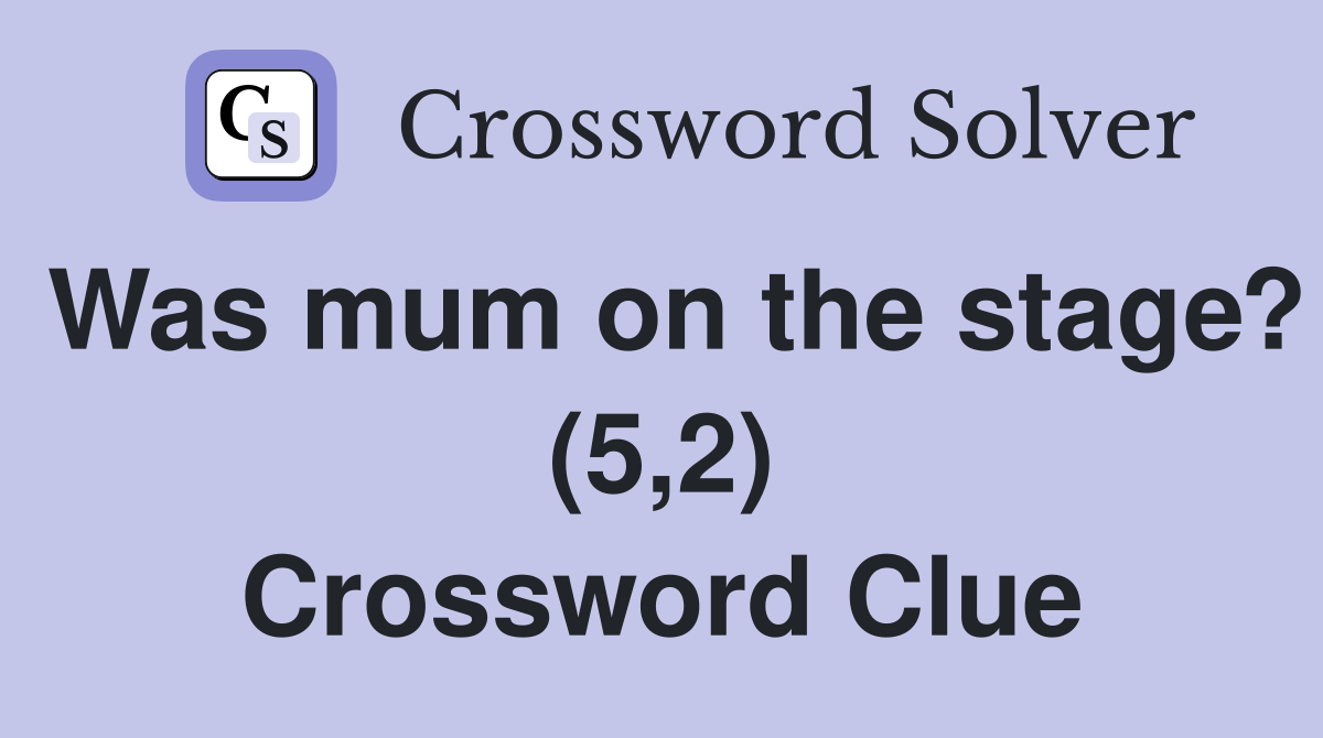 Was mum on the stage? (5,2) Crossword Clue