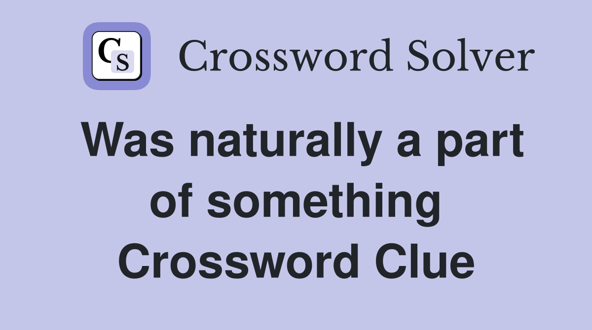 Was naturally a part of something Crossword Clue