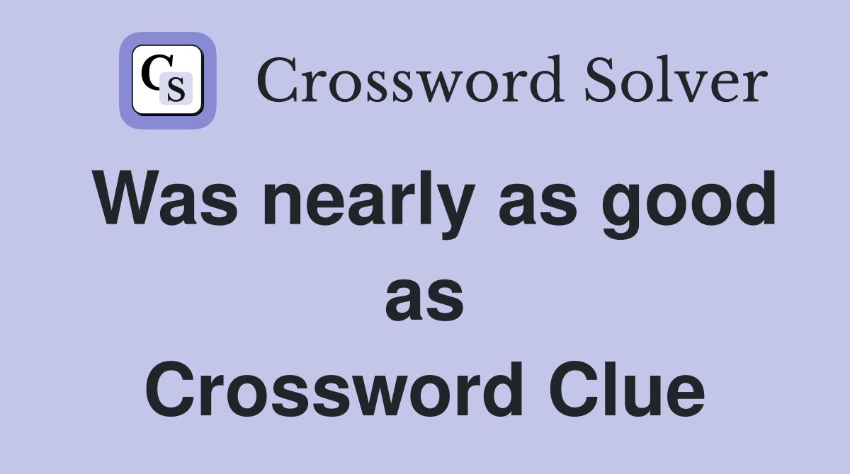 Was nearly as good as Crossword Clue