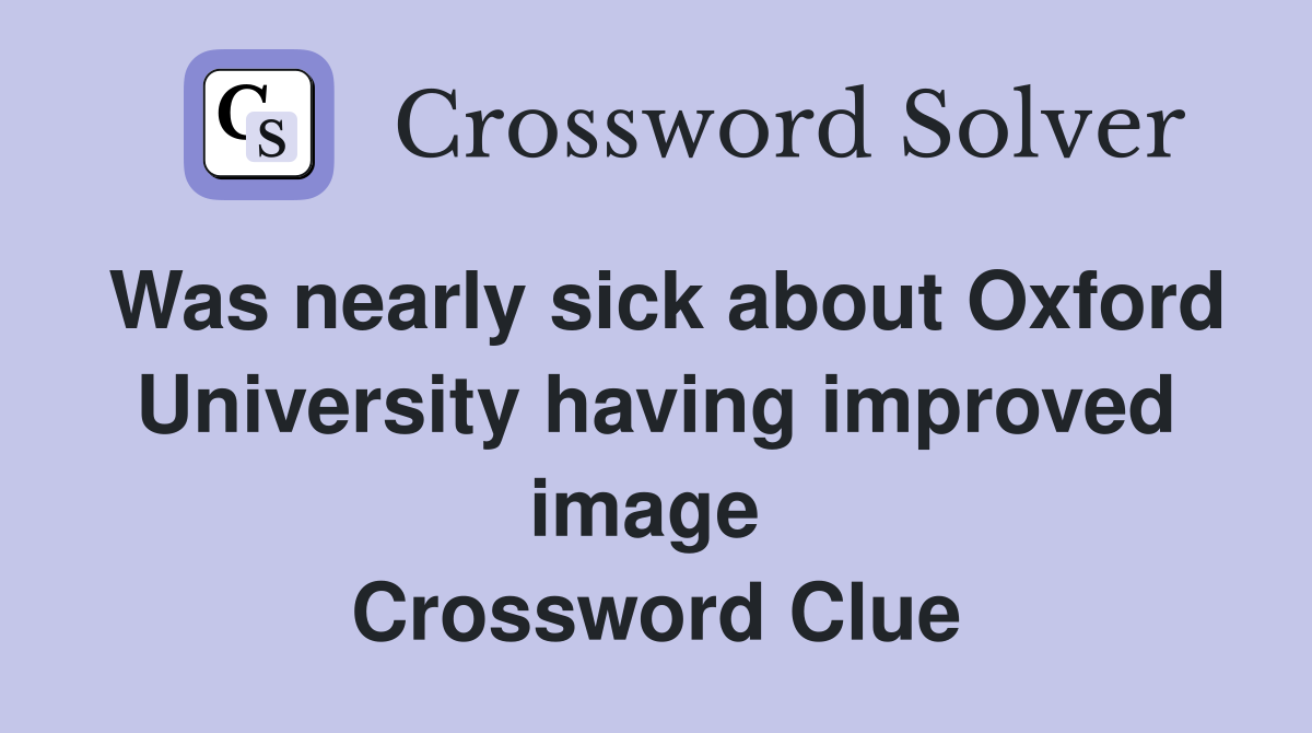 Was nearly sick about Oxford University having improved image  Crossword Clue