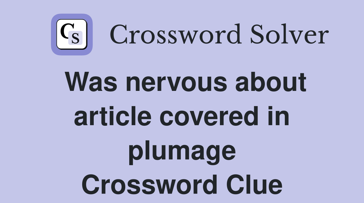 Was nervous about article covered in plumage Crossword Clue
