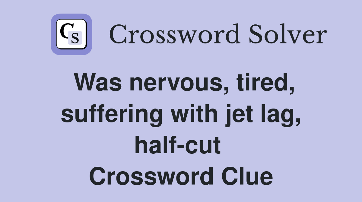 Was nervous, tired, suffering with jet lag, half-cut  Crossword Clue