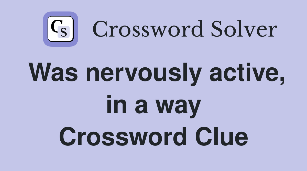 Was nervously active, in a way Crossword Clue