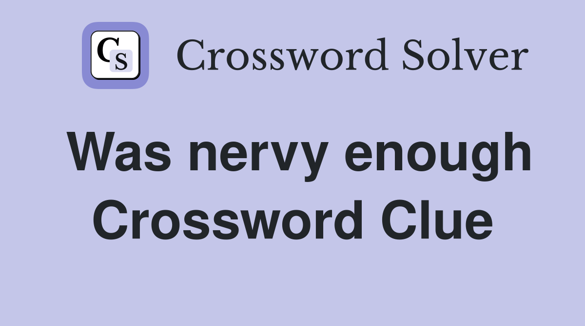 Was nervy enough Crossword Clue