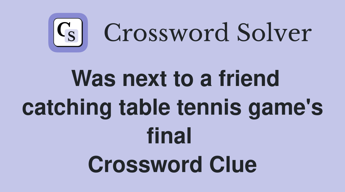 Was next to a friend catching table tennis game's final  Crossword Clue