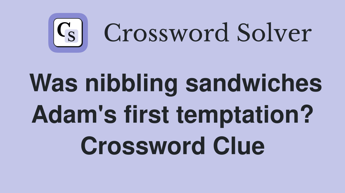 Was nibbling sandwiches Adam's first temptation? Crossword Clue
