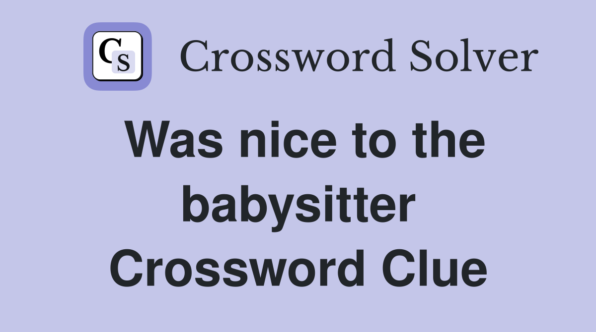 Was nice to the babysitter Crossword Clue