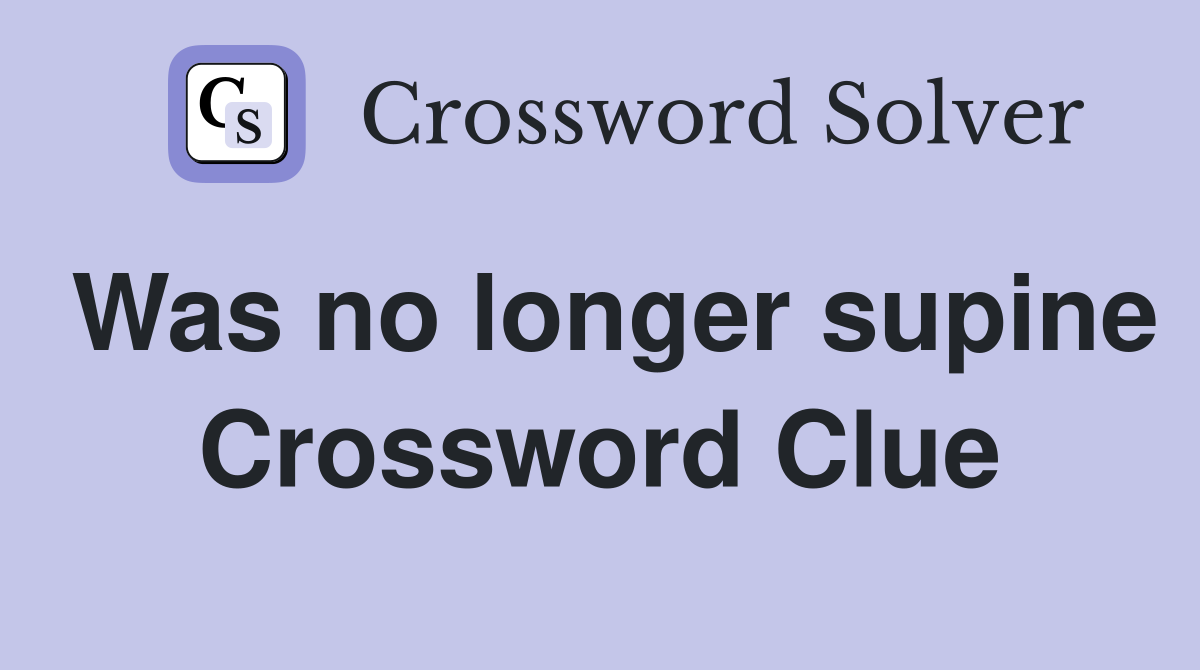 Was no longer supine Crossword Clue