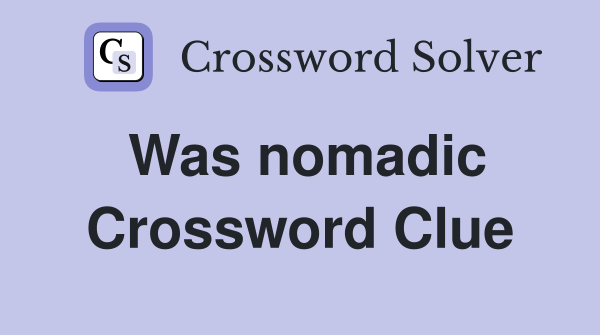 Was nomadic Crossword Clue