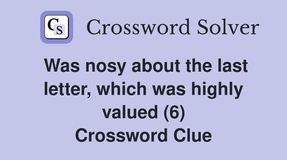 Was nosy about the last letter, which was highly valued (6) Crossword Clue
