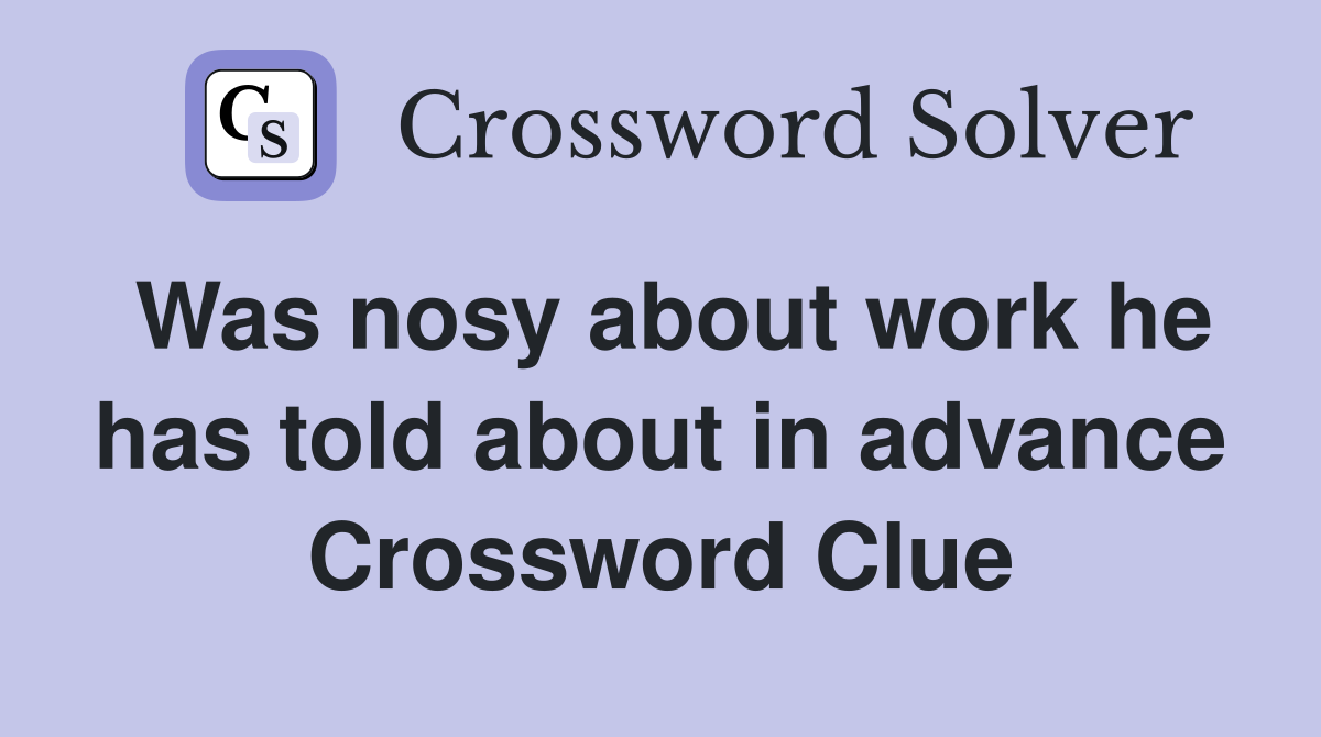 Was nosy about work he has told about in advance Crossword Clue