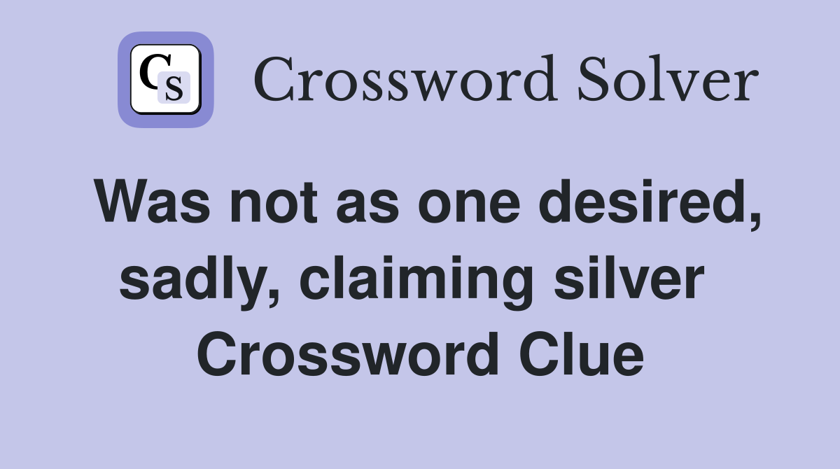 Was not as one desired, sadly, claiming silver  Crossword Clue
