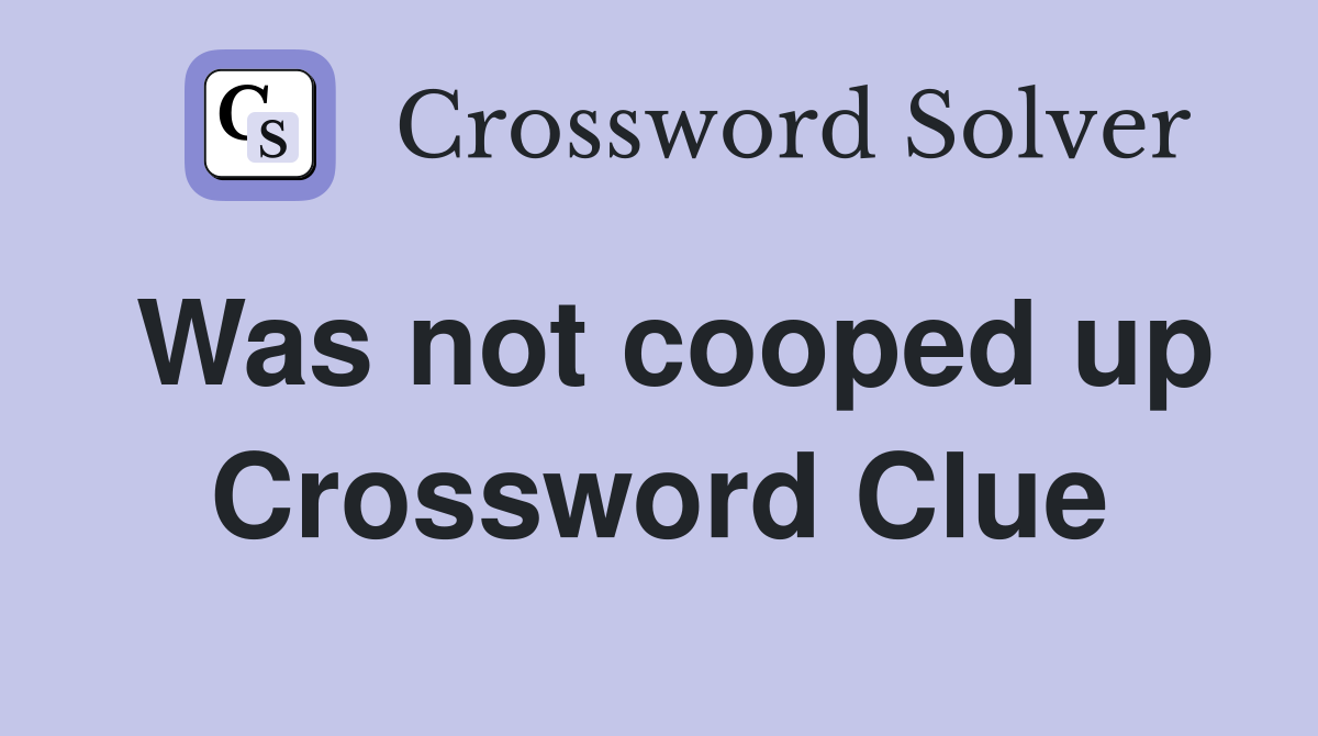Was not cooped up Crossword Clue