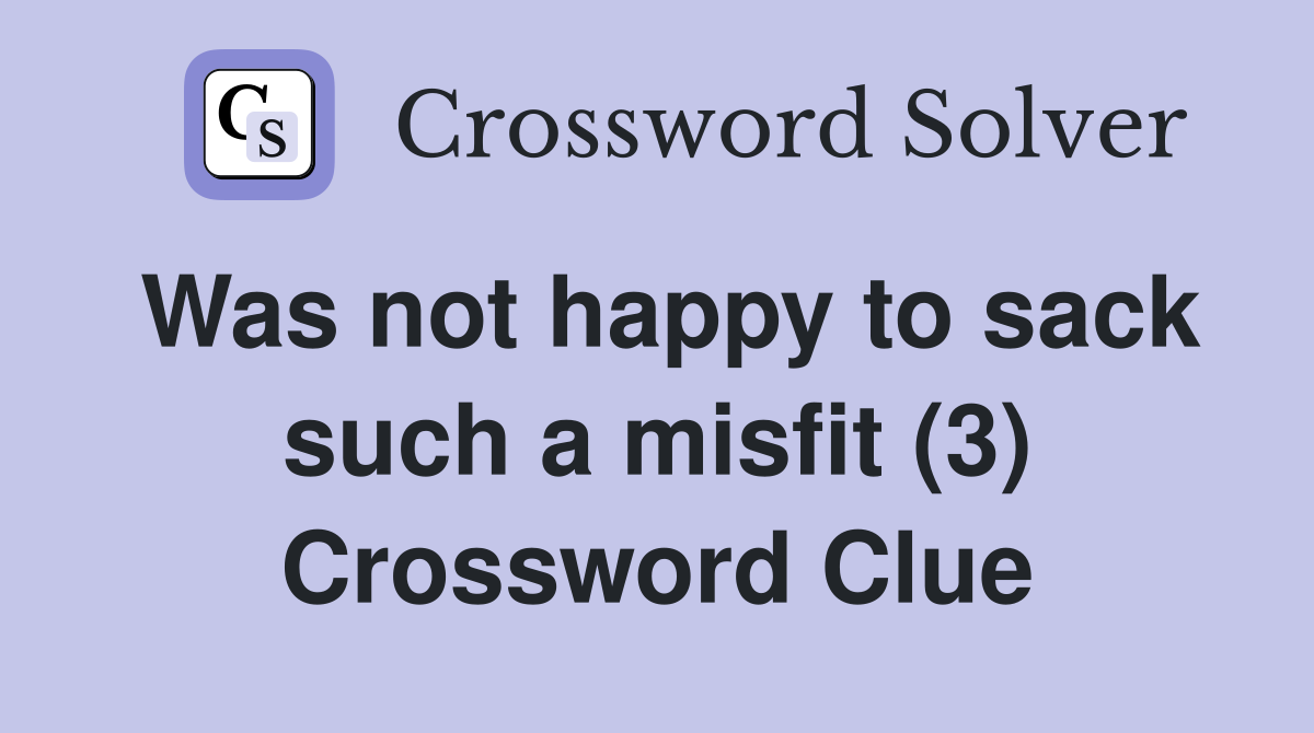 Was not happy to sack such a misfit (3) Crossword Clue